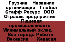 Грузчик › Название организации ­ Глобал Стафф Ресурс, ООО › Отрасль предприятия ­ Пищевая промышленность › Минимальный оклад ­ 1 - Все города Работа » Вакансии   . Хакасия респ.,Саяногорск г.